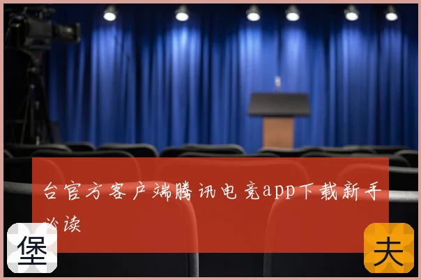 台官方客户端腾讯电竞app下载新手必读