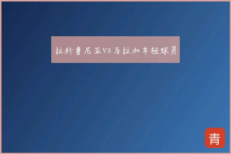 拉科鲁尼亚vs马拉加年轻球员